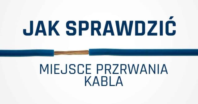 Jak sprawdzić w którym miejscu jest przerwany kabel – skuteczne metody lokalizacji Jak sprawdzić w którym miejscu jest przerwany kabel – skuteczne metody lokalizacji